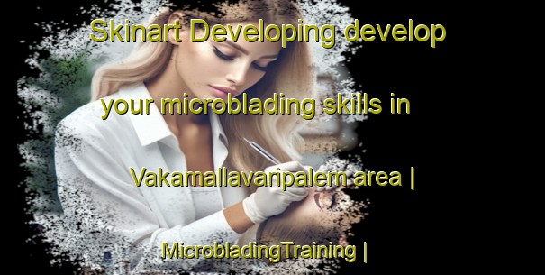 Skinart Developing develop your microblading skills in Vakamallavaripalem area | MicrobladingTraining | MicrobladingClasses | SkinartTraining-India
